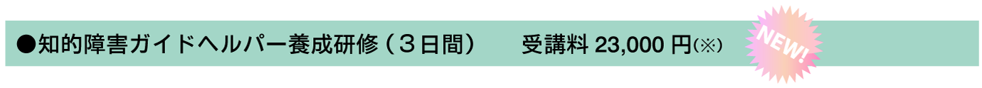 知的障害ガイドヘルパー養成研修 (3日間)受講料23,000円(全身性障害と同時受講で40,000円)